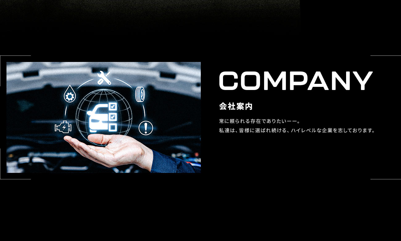 COMPANY：会社案内 常に頼られる存在でありたいーー。私達は、皆様に選ばれ続ける、ハイレベルな企業を志しております。